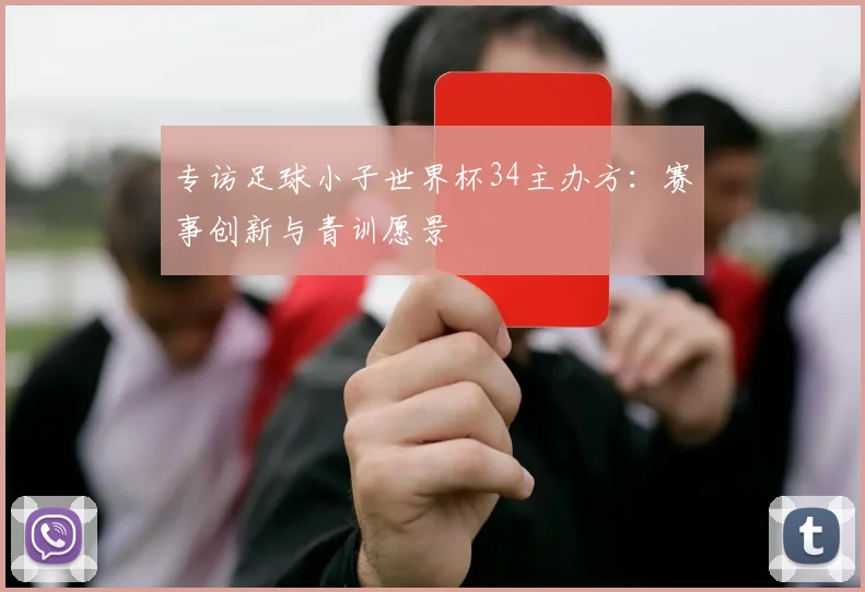 专访足球小子世界杯34主办方：赛事创新与青训愿景