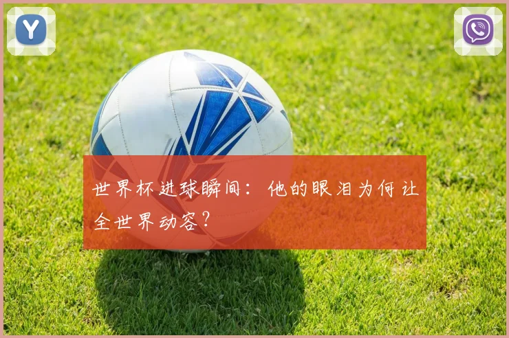 世界杯进球瞬间：他的眼泪为何让全世界动容？