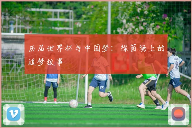 历届世界杯与中国梦:绿茵场上的追梦故事