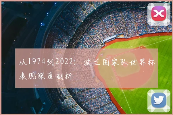 从1974到2022:波兰国家队世界杯表现深度剖析