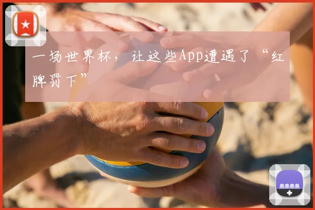 一场世界杯,让这些App遭遇了“红牌罚下”