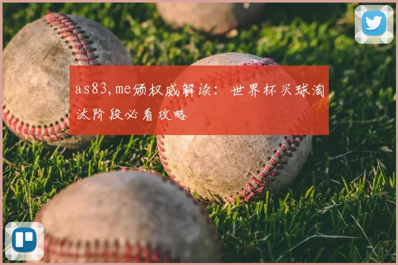 as83,me颁权威解读:世界杯买球淘汰阶段必看攻略