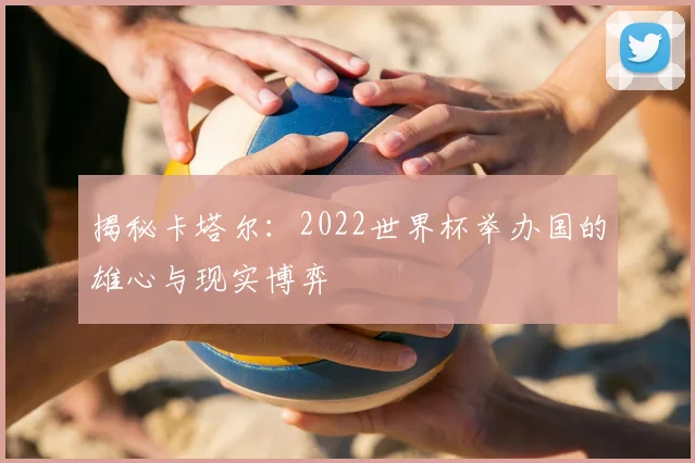 揭秘卡塔尔：2022世界杯举办国的雄心与现实博弈