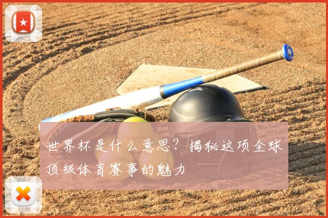 世界杯是什么意思?揭秘这项全球顶级体育赛事的魅力