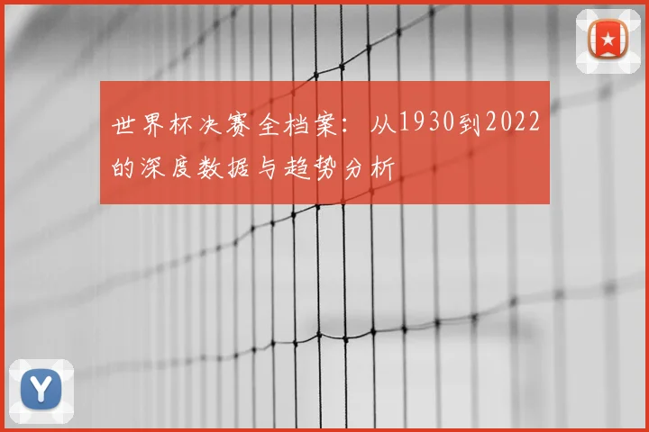世界杯决赛全档案:从1930到2022的深度数据与趋势分析