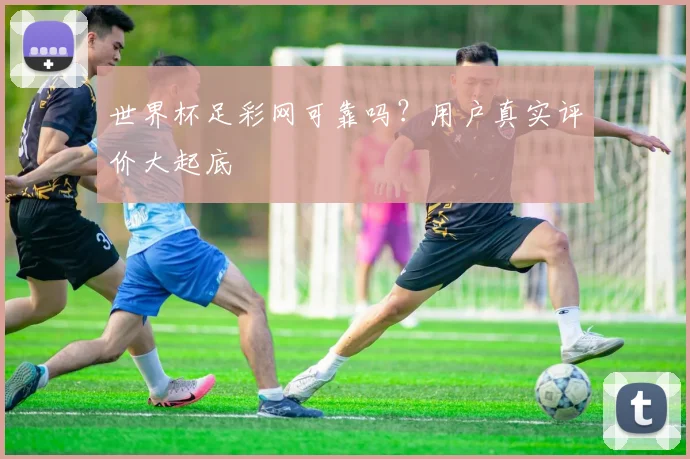 世界杯足彩网可靠吗?用户真实评价大起底
