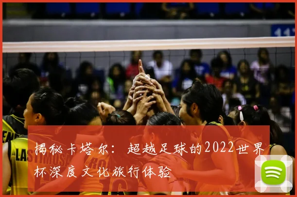 揭秘卡塔尔：超越足球的2022世界杯深度文化旅行体验