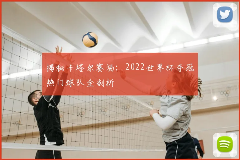 揭秘卡塔尔赛场:2022世界杯夺冠热门球队全剖析