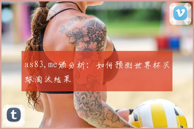 as83,me颁分析：如何预测世界杯买球淘汰结果