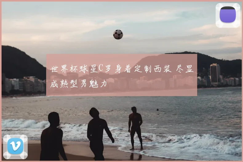 世界杯球星C罗身着定制西装 尽显成熟型男魅力