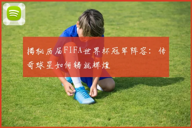 揭秘历届FIFA世界杯冠军阵容:传奇球星如何铸就辉煌