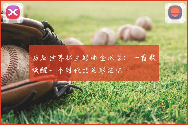 历届世界杯主题曲全记录：一首歌唤醒一个时代的足球记忆