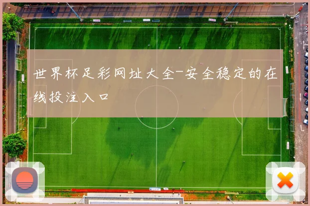 世界杯足彩网址大全-安全稳定的在线投注入口