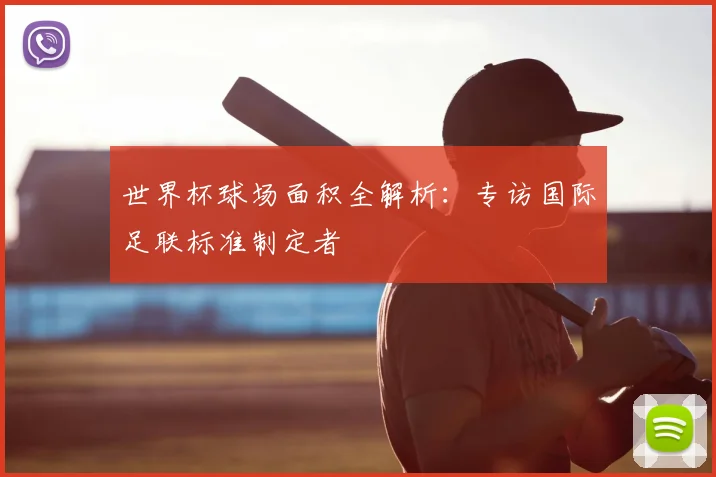 世界杯球场面积全解析:专访国际足联标准制定者