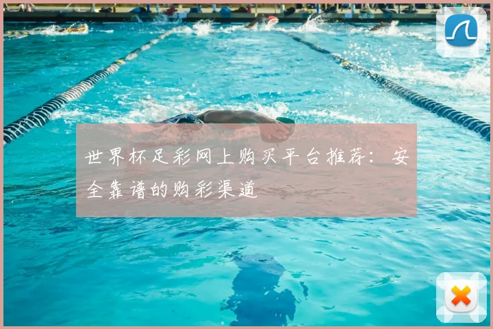 世界杯足彩网上购买平台推荐:安全靠谱的购彩渠道
