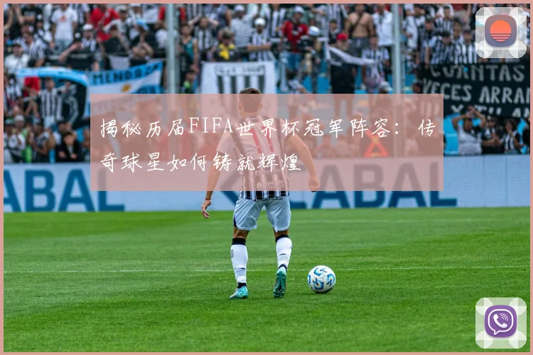 揭秘历届FIFA世界杯冠军阵容：传奇球星如何铸就辉煌