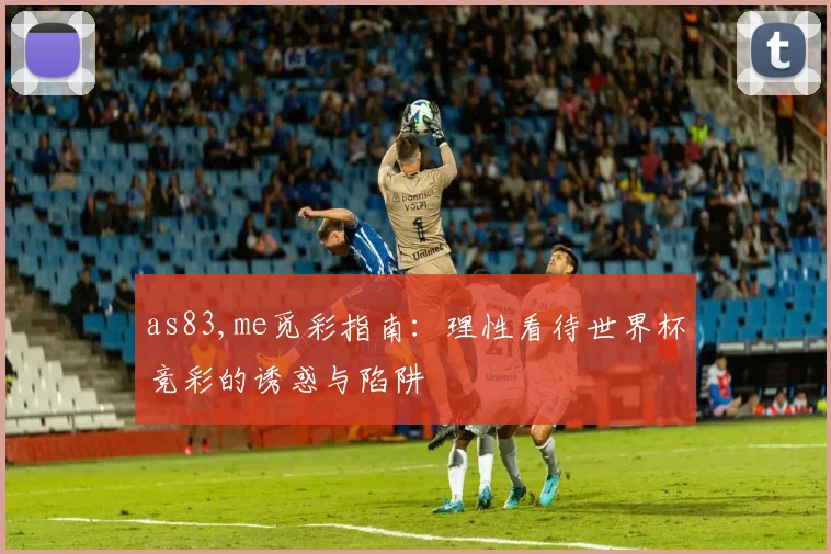 as83,me觅彩指南:理性看待世界杯竞彩的诱惑与陷阱