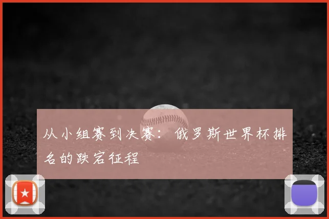 从小组赛到决赛:俄罗斯世界杯排名的跌宕征程