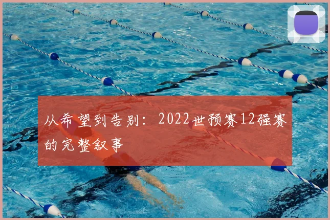 从希望到告别：2022世预赛12强赛的完整叙事