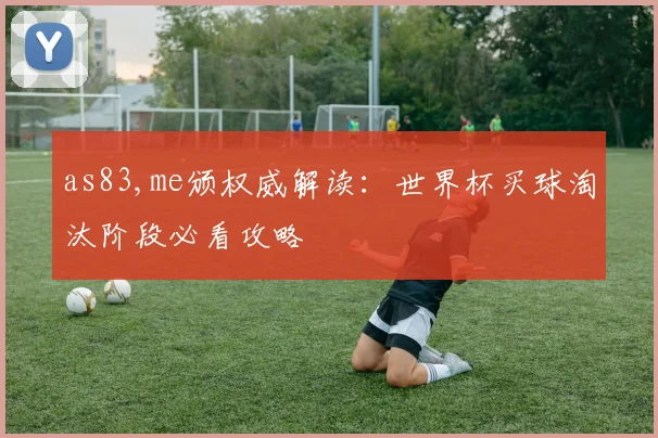as83,me颁权威解读：世界杯买球淘汰阶段必看攻略