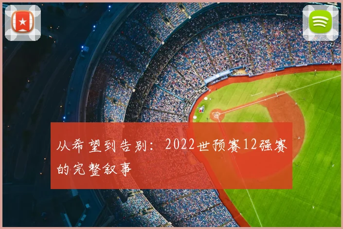 从希望到告别：2022世预赛12强赛的完整叙事